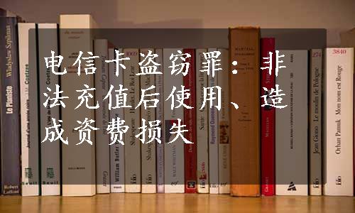 电信卡盗窃罪：非法充值后使用、造成资费损失