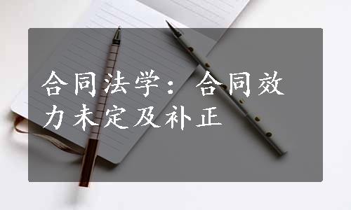 合同法学：合同效力未定及补正