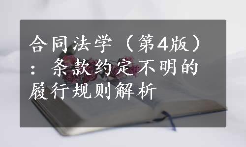 合同法学（第4版）：条款约定不明的履行规则解析