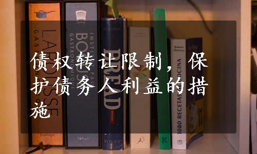 债权转让限制，保护债务人利益的措施