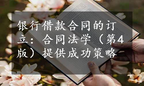 银行借款合同的订立：合同法学（第4版）提供成功策略