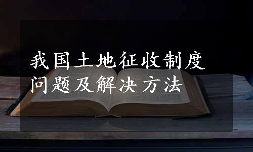 我国土地征收制度问题及解决方法