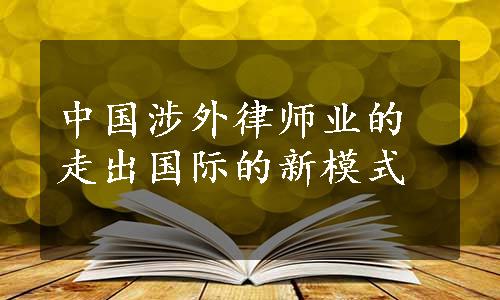 中国涉外律师业的走出国际的新模式