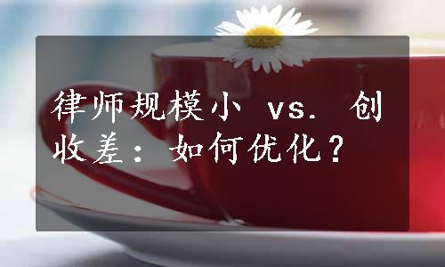 律师规模小 vs. 创收差：如何优化？