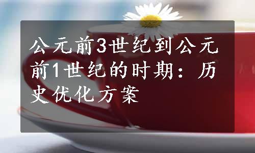 公元前3世纪到公元前1世纪的时期：历史优化方案