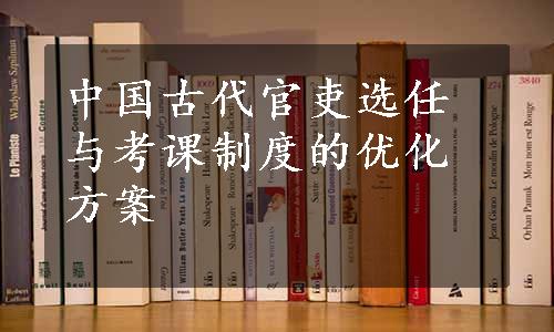 中国古代官吏选任与考课制度的优化方案