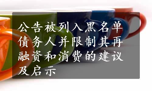 公告被列入黑名单债务人并限制其再融资和消费的建议及启示