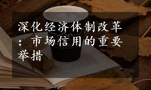 深化经济体制改革：市场信用的重要举措