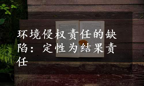 环境侵权责任的缺陷：定性为结果责任