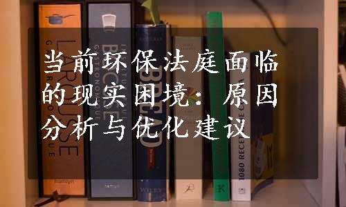 当前环保法庭面临的现实困境：原因分析与优化建议