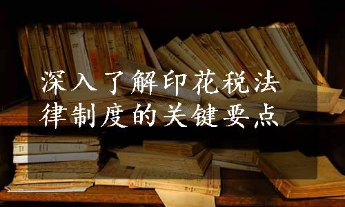 深入了解印花税法律制度的关键要点