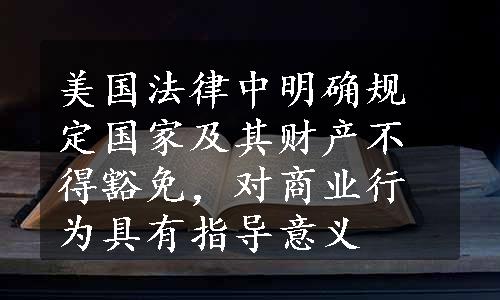 美国法律中明确规定国家及其财产不得豁免，对商业行为具有指导意义