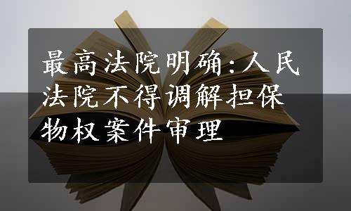 最高法院明确:人民法院不得调解担保物权案件审理