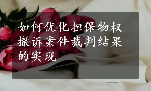 如何优化担保物权撤诉案件裁判结果的实现