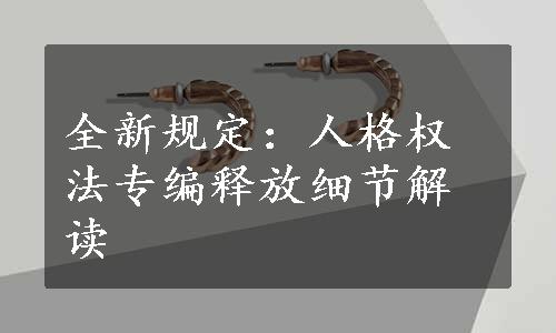 全新规定：人格权法专编释放细节解读