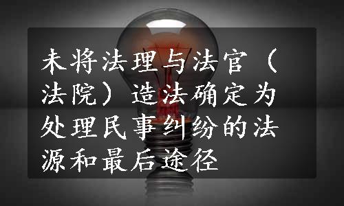 未将法理与法官（法院）造法确定为处理民事纠纷的法源和最后途径