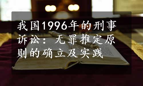 我国1996年的刑事诉讼：无罪推定原则的确立及实践