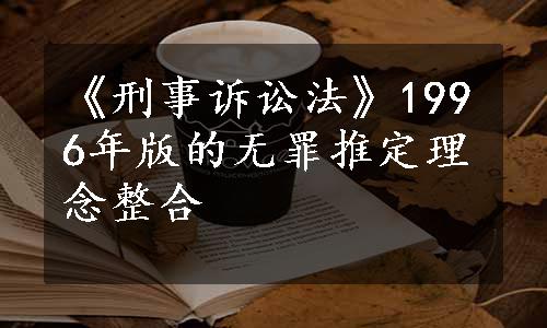 《刑事诉讼法》1996年版的无罪推定理念整合