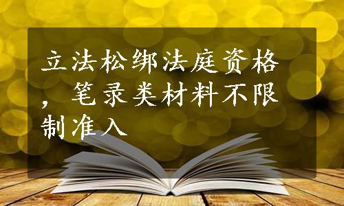 立法松绑法庭资格，笔录类材料不限制准入