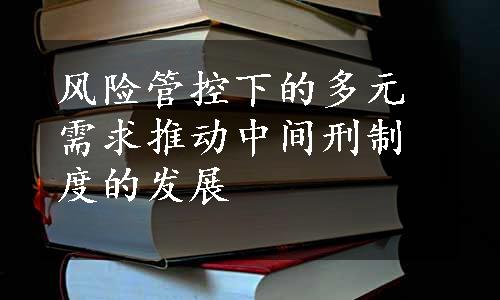 风险管控下的多元需求推动中间刑制度的发展