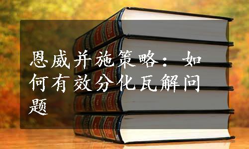 恩威并施策略：如何有效分化瓦解问题