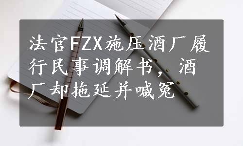 法官FZX施压酒厂履行民事调解书，酒厂却拖延并喊冤