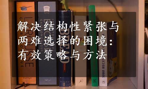 解决结构性紧张与两难选择的困境：有效策略与方法