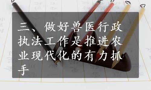 三、做好兽医行政执法工作是推进农业现代化的有力抓手