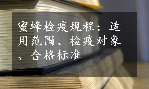 蜜蜂检疫规程：适用范围、检疫对象、合格标准