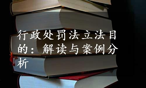 行政处罚法立法目的：解读与案例分析