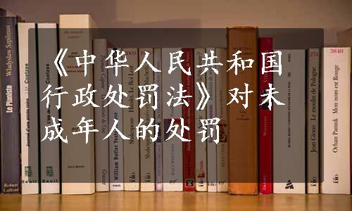 《中华人民共和国行政处罚法》对未成年人的处罚