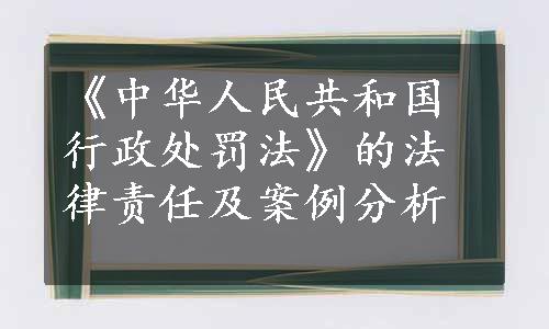 《中华人民共和国行政处罚法》的法律责任及案例分析