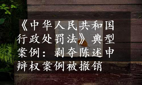 《中华人民共和国行政处罚法》典型案例：剥夺陈述申辩权案例被撤销