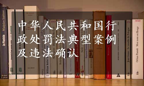 中华人民共和国行政处罚法典型案例及违法确认