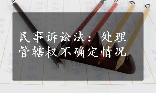 民事诉讼法：处理管辖权不确定情况