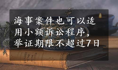 海事案件也可以适用小额诉讼程序，举证期限不超过7日