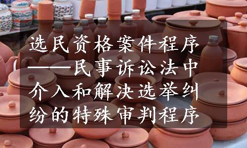 选民资格案件程序──民事诉讼法中介入和解决选举纠纷的特殊审判程序