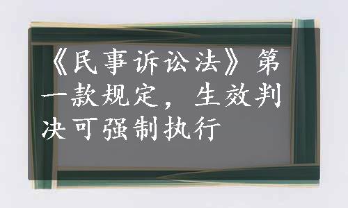 《民事诉讼法》第一款规定，生效判决可强制执行