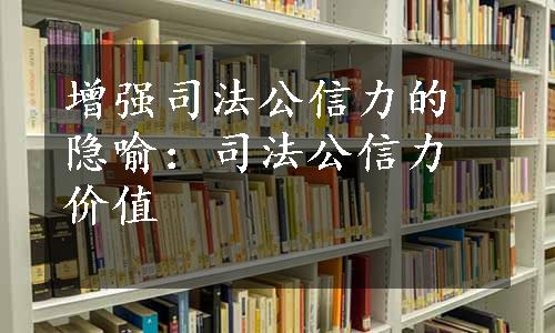 增强司法公信力的隐喻：司法公信力价值