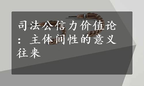 司法公信力价值论：主体间性的意义往来