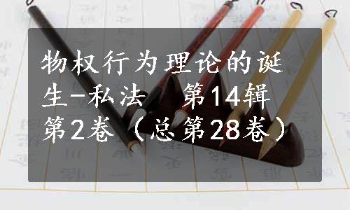 物权行为理论的诞生-私法　第14辑　第2卷（总第28卷）