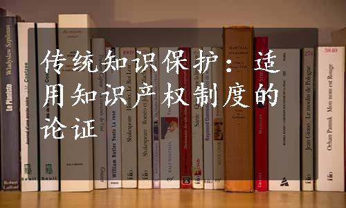 传统知识保护：适用知识产权制度的论证