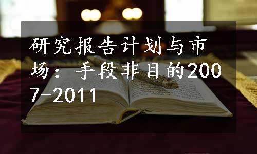 研究报告计划与市场：手段非目的2007-2011