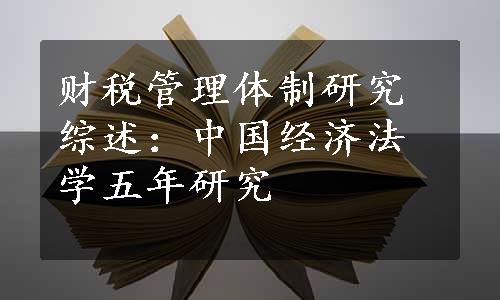 财税管理体制研究综述：中国经济法学五年研究 