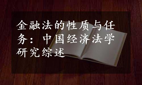 金融法的性质与任务：中国经济法学研究综述