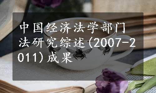 中国经济法学部门法研究综述(2007-2011)成果