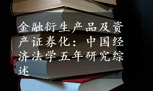 金融衍生产品及资产证券化：中国经济法学五年研究综述