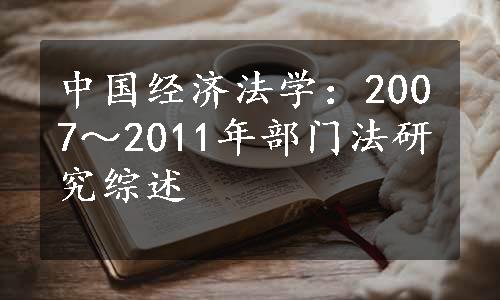 中国经济法学：2007～2011年部门法研究综述