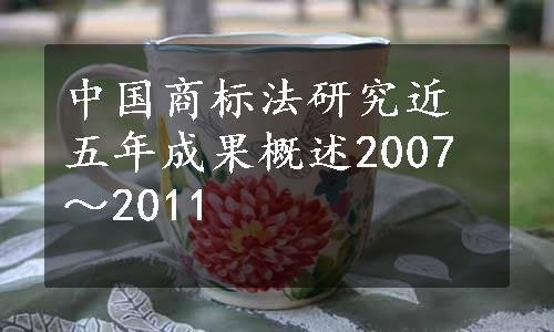 中国商标法研究近五年成果概述2007～2011