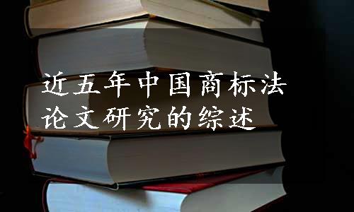 近五年中国商标法论文研究的综述